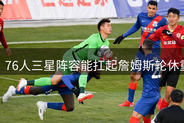 76人三星阵容能扛起詹姆斯轮休重担，湖人昔日困境凸显差距